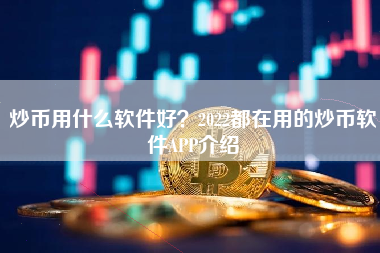 炒币用什么软件好？2022都在用的炒币软件APP介绍