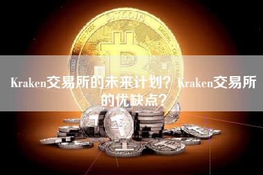 Kraken交易所的未来计划？Kraken交易所的优缺点？