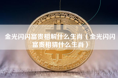 金光闪闪富贵相解什么生肖（金光闪闪富贵相猜什么生肖）