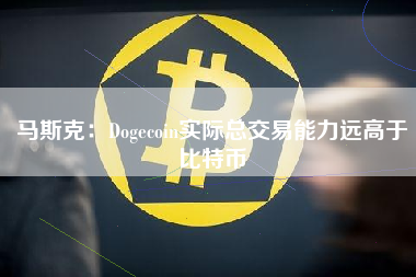 马斯克：Dogecoin实际总交易能力远高于比特币