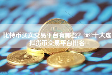 比特币买卖交易平台有哪些？2022十大虚拟货币交易平台排名