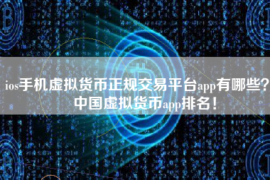 ios手机虚拟货币正规交易平台app有哪些？ 中国虚拟货币app排名！