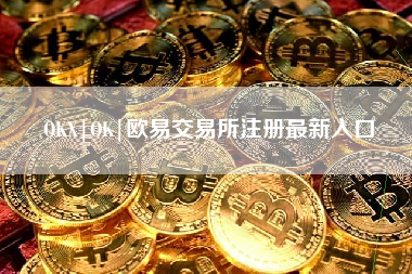 OKX|OK|欧易交易所注册最新入口