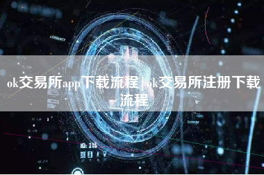 ok交易所app下载流程|ok交易所注册下载流程
