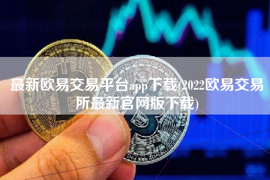 最新欧易交易平台app下载(2022欧易交易所最新官网版下载)
