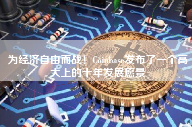 为经济自由而战！Coinbase发布了一个高大上的十年发展愿景