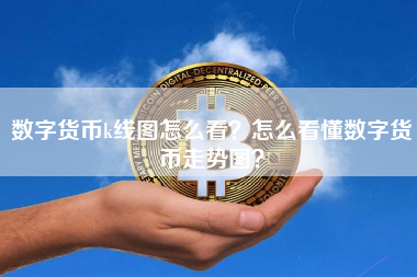 数字货币k线图怎么看？怎么看懂数字货币走势图？
