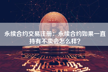 永续合约交易注册：永续合约如果一直持有不卖会怎么样？