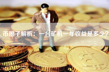 币圈子解析：一台矿机一年收益是多少？