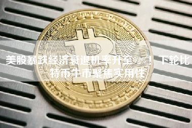 美股暴跌经济衰退机率升至92%！下轮比特币牛市聚焦实用性