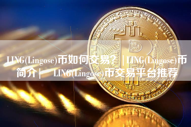 LING(Lingose)币如何交易？|LING(Lingose)币简介| LING(Lingose)币交易平台推荐