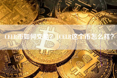 CELR币如何交易？|CELR这个币怎么样？