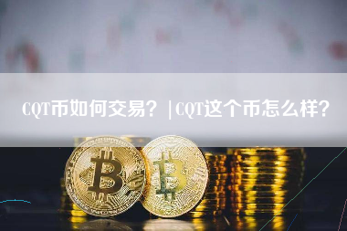 CQT币如何交易？|CQT这个币怎么样？